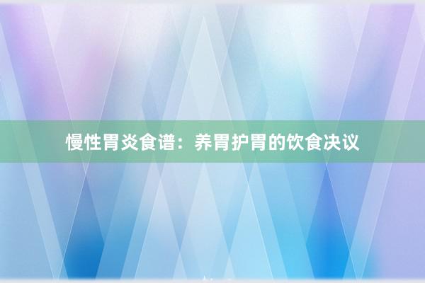 慢性胃炎食谱：养胃护胃的饮食决议