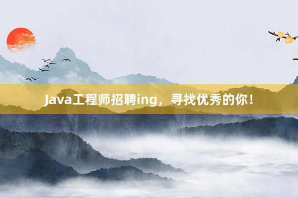 Java工程师招聘ing，寻找优秀的你！