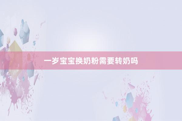 一岁宝宝换奶粉需要转奶吗