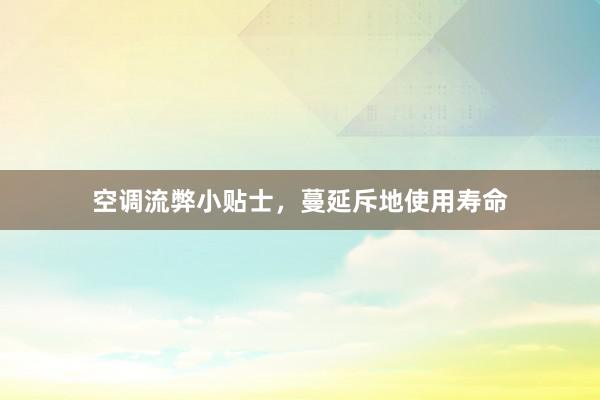 空调流弊小贴士，蔓延斥地使用寿命