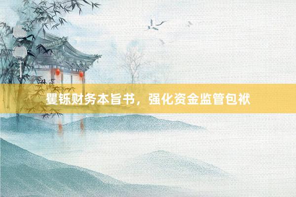 矍铄财务本旨书，强化资金监管包袱
