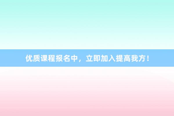 优质课程报名中，立即加入提高我方！