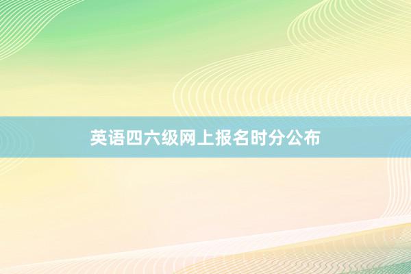 英语四六级网上报名时分公布