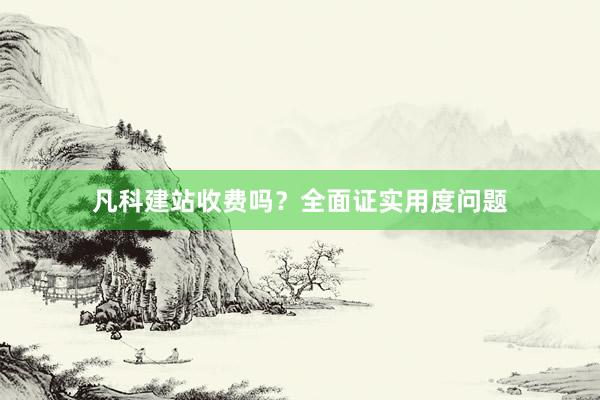 凡科建站收费吗？全面证实用度问题