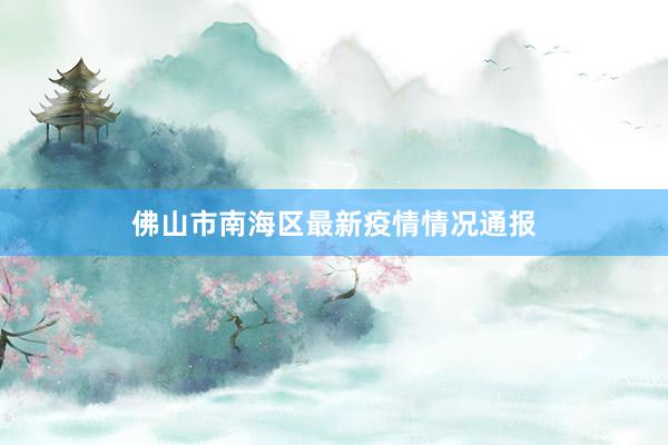 佛山市南海区最新疫情情况通报
