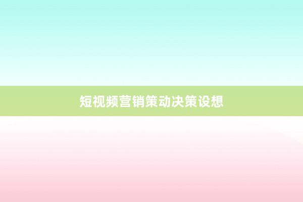 短视频营销策动决策设想