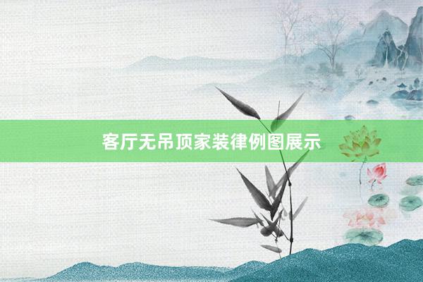 客厅无吊顶家装律例图展示
