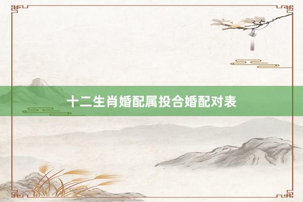 十二生肖婚配属投合婚配对表