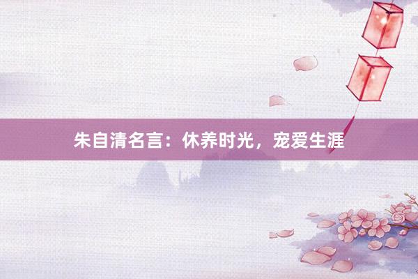 朱自清名言：休养时光，宠爱生涯
