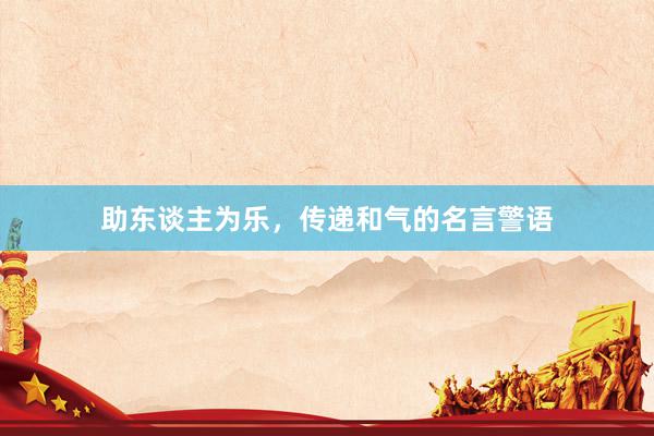 助东谈主为乐，传递和气的名言警语