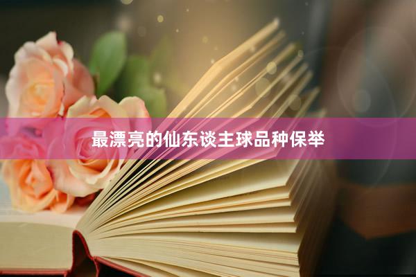 最漂亮的仙东谈主球品种保举